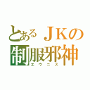 とあるＪＫの制服邪神（エウニス）