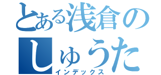 とある浅倉のしゅうた愛（インデックス）