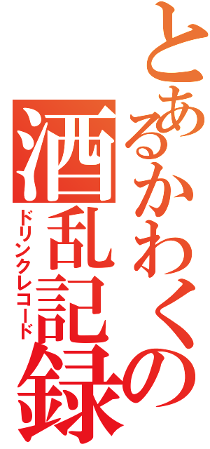 とあるかわくの酒乱記録（ドリンクレコード）