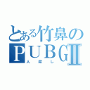 とある竹鼻のＰＵＢＧⅡ（人殺し）