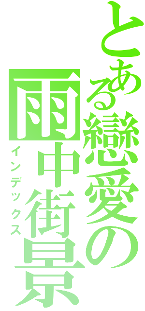 とある戀愛の雨中街景Ⅱ（インデックス）