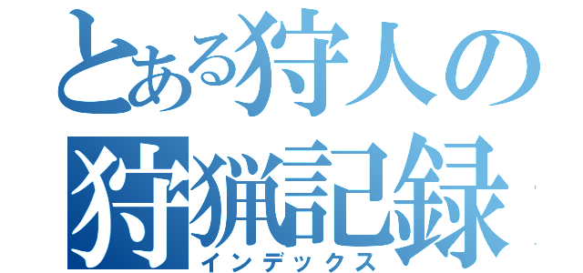 とある狩人の狩猟記録（インデックス）