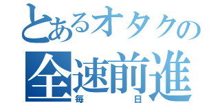 とあるオタクの全速前進な（毎日）