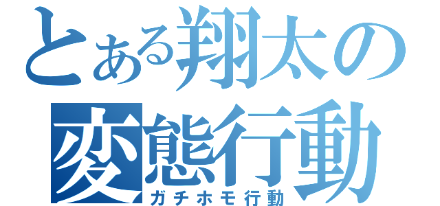 とある翔太の変態行動（ガチホモ行動）