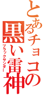 とあるチョコの黒い雷神（ブラックサンダー）