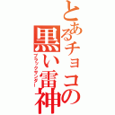 とあるチョコの黒い雷神（ブラックサンダー）