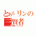 とあるリンの三賢者（鏡音リンＬＯＶＥ）