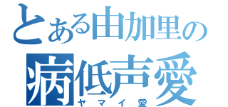 とある由加里の病低声愛（ヤマイ愛）