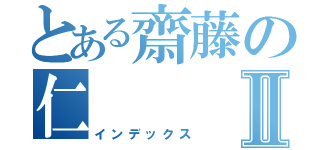 とある齋藤の仁Ⅱ（インデックス）