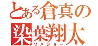 とある倉真の染葉翔太（ソメショー）