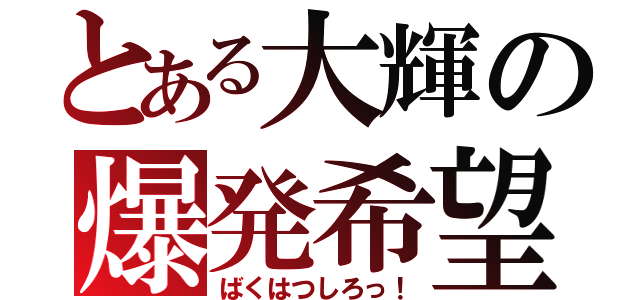 とある大輝の爆発希望（ばくはつしろっ！）