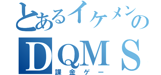 とあるイケメンのＤＱＭＳＬ（課金ゲー）