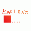 とある１０万の（インデックス）