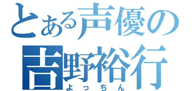 とある声優の吉野裕行（よっちん）