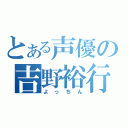 とある声優の吉野裕行（よっちん）