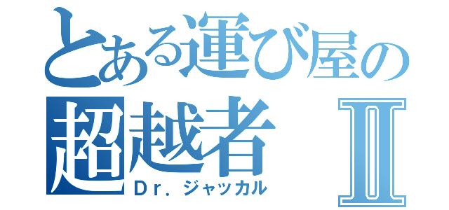 とある運び屋の超越者Ⅱ（Ｄｒ．ジャッカル）