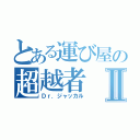 とある運び屋の超越者Ⅱ（Ｄｒ．ジャッカル）