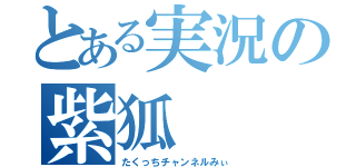 とある実況の紫狐（たくっちチャンネルみぃ）