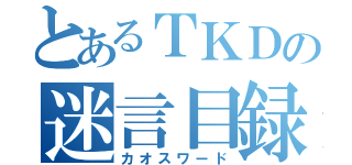 とあるＴＫＤの迷言目録（カオスワード）