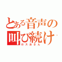 とある音声の叫び続け（ロスおさん）