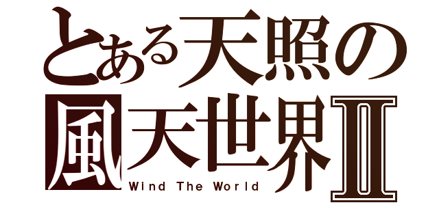 とある天照の風天世界Ⅱ（Ｗｉｎｄ Ｔｈｅ Ｗｏｒｌｄ）