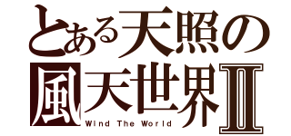 とある天照の風天世界Ⅱ（Ｗｉｎｄ Ｔｈｅ Ｗｏｒｌｄ）