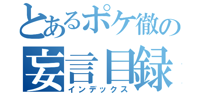 とあるポケ徹の妄言目録（インデックス）