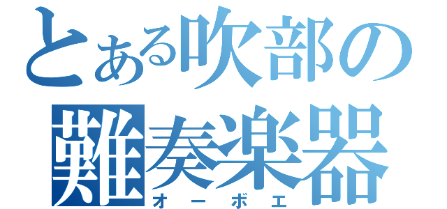 とある吹部の難奏楽器（オーボエ）