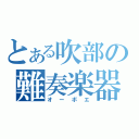 とある吹部の難奏楽器（オーボエ）