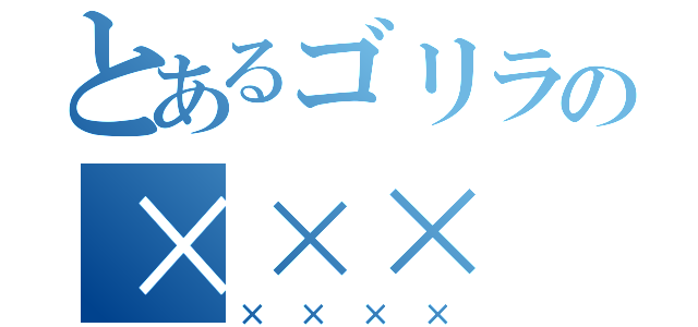 とあるゴリラの×××（××××）