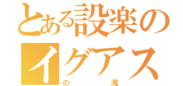 とある設楽のイグアス（の滝）