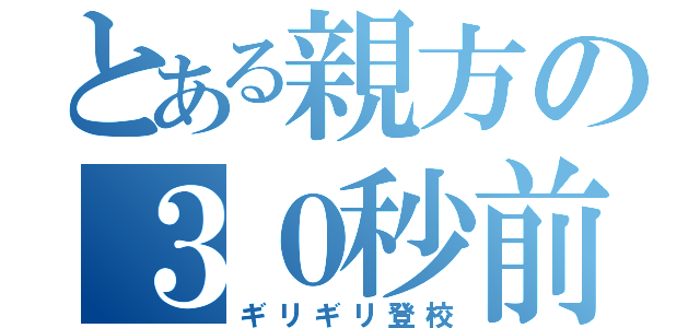 とある親方の３０秒前（ギリギリ登校）