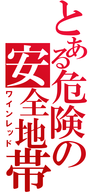 とある危険の安全地帯（ワインレッド）