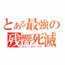 とある最強の残響死滅（エコー・オブ・デス）