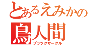 とあるえみかの鳥人間（ブラックサークル）