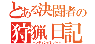 とある決闘者の狩猟日記（ハンティングレポート）