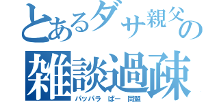 とあるダサ親父の雑談過疎枠（パッパラ ぱー 同盟）