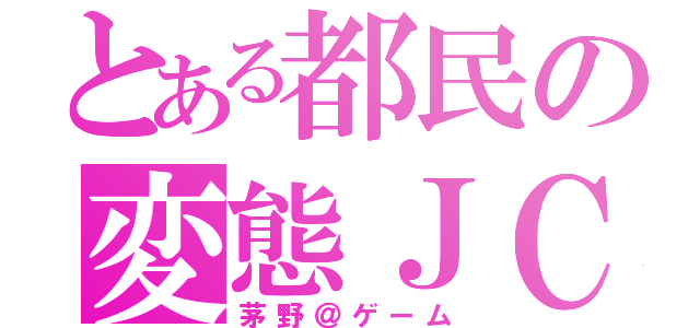 とある都民の変態ＪＣ（茅野＠ゲーム）