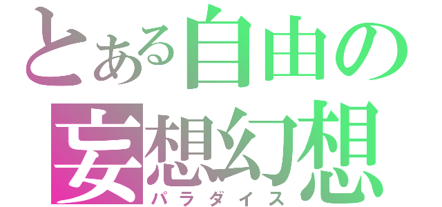 とある自由の妄想幻想（パラダイス）