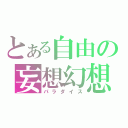 とある自由の妄想幻想（パラダイス）