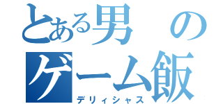 とある男のゲーム飯（デリィシャス）