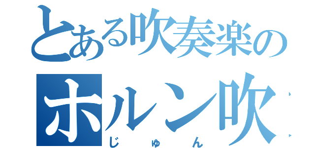 とある吹奏楽のホルン吹き（じゅん）