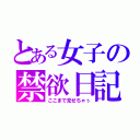 とある女子の禁欲日記（ここまで見せちゃぅ）