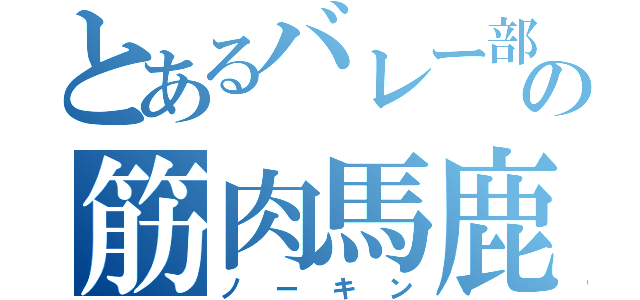 とあるバレー部の筋肉馬鹿（ノーキン）