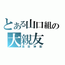 とある山口組の大親友（島田紳助）