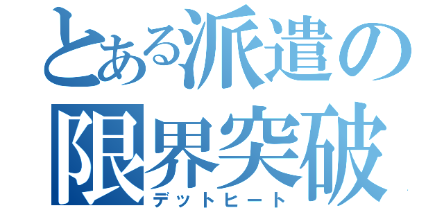 とある派遣の限界突破（デットヒート）