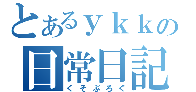 とあるｙｋｋの日常日記（くそぶろぐ）