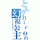 とあるｈｉｒｏの幻視公主（スパイラルビジョン）