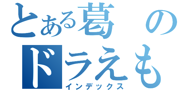 とある葛のドラえもん（インデックス）