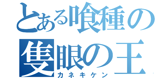 とある喰種の隻眼の王（カネキケン）